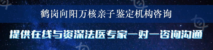 鹤岗向阳万核亲子鉴定机构咨询